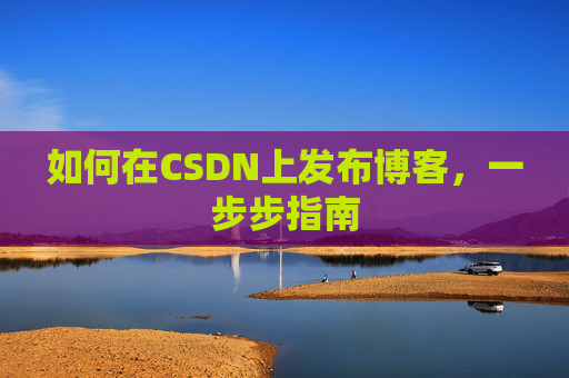 如何在CSDN上发布博客，一步步指南